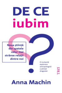 De ce iubim: Noua știință din spatele celor mai strânse relații dintre noi