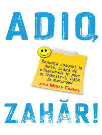 Adio, zahăr!: Renunţă complet la diete, scapă de kilogramele în plus şi trăieşte-ţi viaţa la maximum!