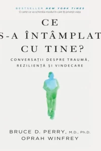 Ce s-a intamplat cu tine: Conversatii despre trauma, rezilienta si vindecare