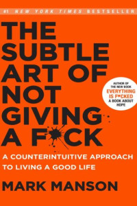 The Subtle Art of Not Giving a F*ck: A Counterintuitive Approach to Living a Good Life