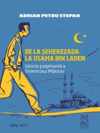 De la Seherezada la Osama bin Laden. Istoria palpitanta a Orientului Mijlociu