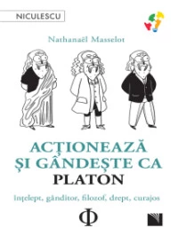 Acţionează şi gândeşte ca PLATON: Înţelept, gânditor, filozof, drept, curajos