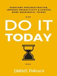 Do It Today: Overcome Procrastination, Improve Productivity, and Achieve More Meaningful Things