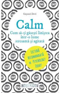 Calm. Cum să-ți găsești liniștea într-o lume stresantă și agitată